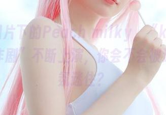 高清图片下的Peach milky,“kawai的恶作剧”不断上演,你会不会被这个气氛迷住?