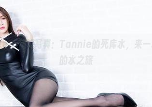 beautyleg – 定制写真：Tannie的死库水，来一场说走就走的水之旅
