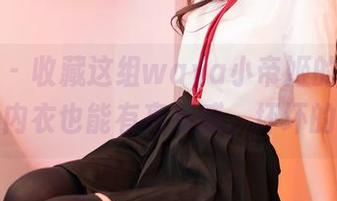 嗲囡囡 – 收藏这组waya小帝姬的美图资源，让内衣也能有高级感，坏坏的诱惑？