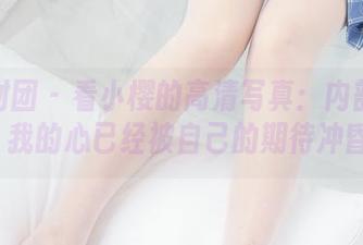 森萝财团 – 看小樱的高清写真：内部01E4K，我的心已经被自己的期待冲昏了！